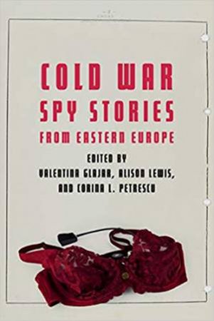 Cold War Spy Stories From Eastern Europe by Valentina Glajar & Alison Lewis & Corina L. Petrescu