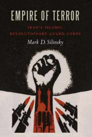 Empire Of Terror: Iran's Islamic Revolutionary Guard Corps by Mark D Silinsky