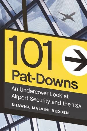 101 Pat-Downs: An Undercover Look At Airport Security And The TSA by Shawna Malvini Redden