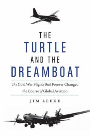 Turtle And The Dreamboat: The Cold War Flights That Forever Changed The Course Of Global Aviation by Jim Leeke