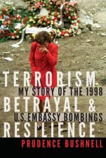 Terrorism Betrayal And Resilience My Story Of The 1998 US Embassy Bombings