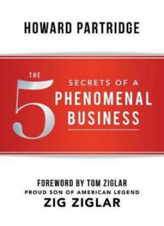 The 5 Secrets Of A Phenomenal Business by Howard Partridge