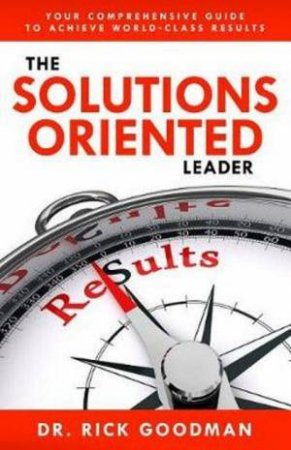 The Solutions Oriented Leader by Dr Rick Goodman Csp