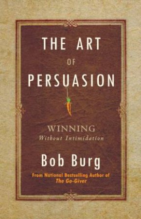 The Art Of Persuasion by Bob Burg