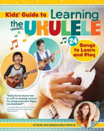 Kids Guide To Learning The Ukulele: 24 Songs To Learn And Play by Emily Arrow