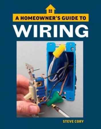 Wiring: A Homeowner's Guide by Steve Cory