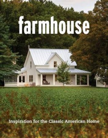 Farmhouse: Inspiration For The Classic American Home by Various
