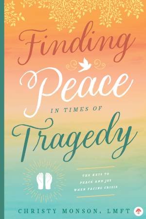 Finding Peace In Times Of Tragedy by Christy Monson