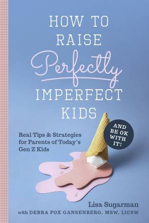 How To Raise Perfectly Imperfect Kids And Be Ok With It by Lisa Sugarman & Debra Fox Gansenberg