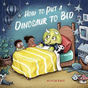 How to Put a Dinosaur to Bed by Alycia Pace