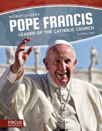 World Leaders: Pope Francis: Leader Of The Catholic Church by Kelsey Jopp