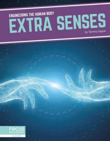 Engineering the Human Body: Extra Senses by Tammy Gagne