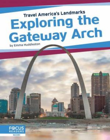 Travel America's Landmarks: Exploring The Gateway Arch by Emma Huddleston