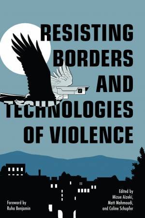 Resisting Borders and Technologies of Violence by Mizue Aizeki & Matt Mahmoudi & Coline Schupfer & Ruha Benjamin