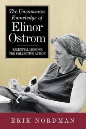 The Uncommon Knowledge Of Elinor Ostrom by Erik Nordman