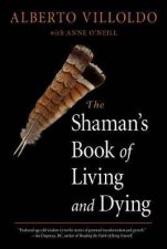 The Shamans Book Of Living And Dying