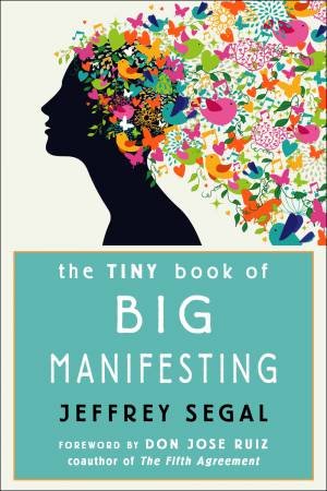 The Tiny Book Of Big Manifesting by Jeffrey Segal & don Jose Ruiz