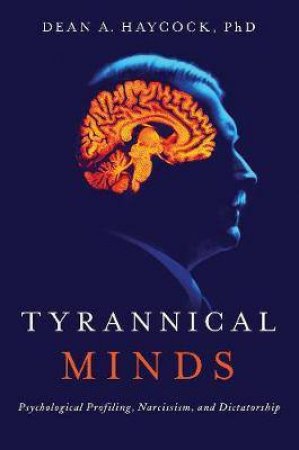 Tyrannical Minds: Narcissism, Personality, And Dictatorship by Dean Haycock