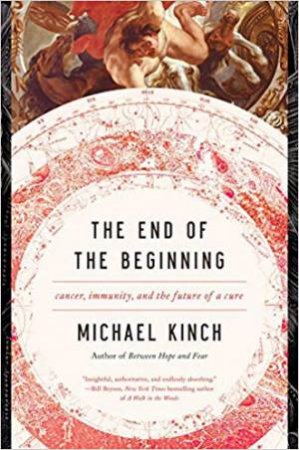 The End Of The Beginning: Cancer, Immunity And The Future Of A Cure by Michael Kinch