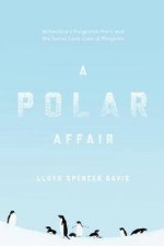 A Polar Affair Antarcticas Forgotten Hero And The Secret Love Lives Of Penguins