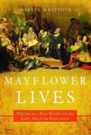 Mayflower Lives Pilgrims In A New World And The Early American Experience by Martyn Whittock