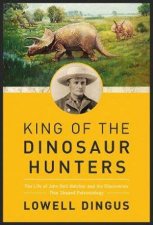King Of The Dinosaur Hunters The Life Of John Bell Hatcher And The Discoveries That Shaped Paleontology