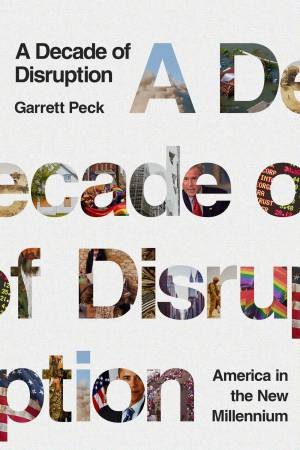 A Decade Of Disruption by Garrett Peck