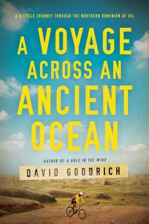 Voyage Across an Ancient Ocean: A Bicycle Journey Through the Northern Dominion of Oil by David Goodrich