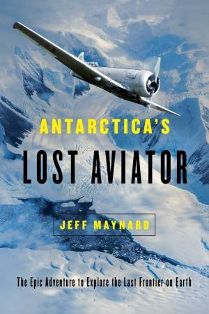 Antarctica's Lost Aviator by Jeff Maynard