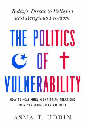 The Politics Of Vulnerability by Asma T. Uddin