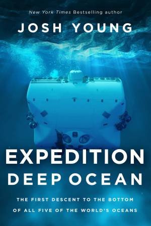 Expedition Deep Ocean: The First Descent To The Bottom Of All Five Oceans by Josh Young