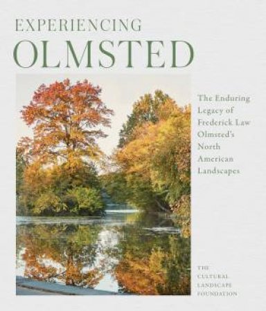 Olmsted Legacy: How Frederick Law Olmsted And His Firm Shaped The North American Landscape by The Cultural Landscape Foundation