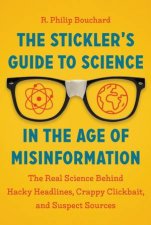 The Sticklers Guide To Science In The Age Of Misinformation The Real Science Behind Hacky Headlines Crappy Clickbait And Suspect Sources