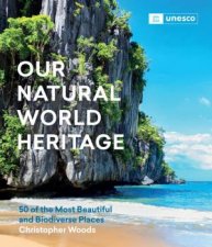 Our Natural World Heritage 50 of the Most Beautiful and Biodiverse Places