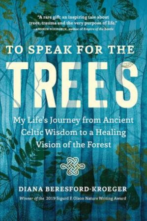 To Speak For The Trees: My Life's Journey From Ancient Celtic Wisdom To A Healing Vision Of The Forest by Diana Beresford-Kroeger 