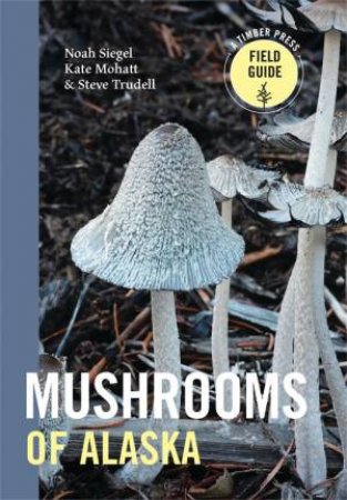 Mushrooms of Alaska by Steve Trudell & Noah Siegel & Kate Mohatt