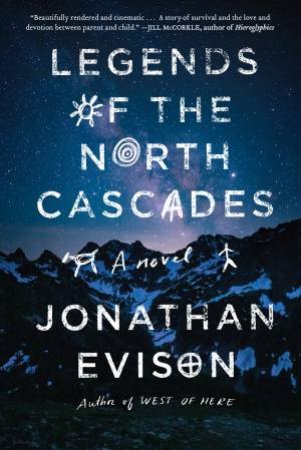 Legends Of The North Cascades by Jonathan Evison