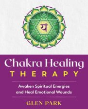 Chakra Healing Therapy Awaken Spiritual Energies And Heal Emotional Wounds