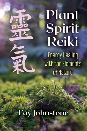 Plant Spirit Reiki: Energy Healing With The Elements Of Nature by Fay Johnstone