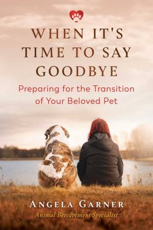 When It's Time To Say Goodbye: Preparing For The Transition Of Your Beloved Pet by Angela Garner