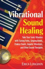 Vibrational Sound Healing Take Your Sonic Vitamins with Tuning Forks Singing Bowls Chakra Chants Angelic Vibrations And Other Sound Therap