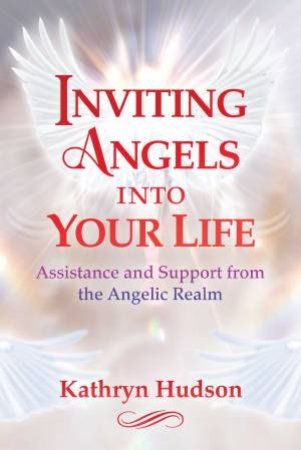 Inviting Angels Into Your Life by Kathryn Hudson