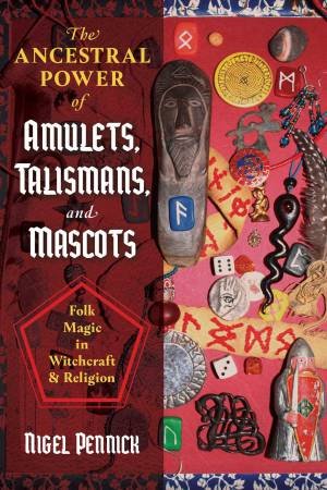 The Ancestral Power Of Amulets, Talismans, And Mascots by Nigel Pennick