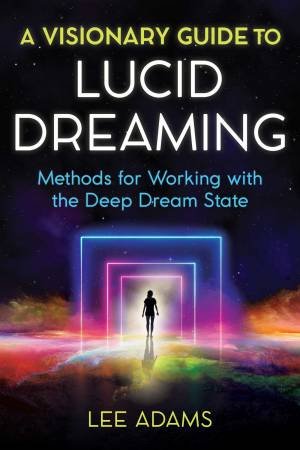 A Visionary Guide To Lucid Dreaming by Lee Adams