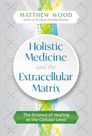 Holistic Medicine And The Extracellular Matrix by Matthew Wood