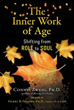 The Inner Work Of Age by Connie Zweig & Harry R. Moody