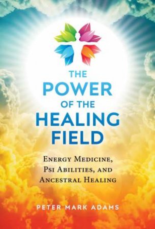 The Power Of The Healing Field by Peter Mark Adams