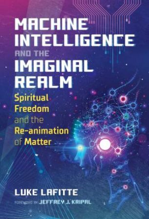 Machine Intelligence And The Imaginal Realm by Luke Lafitte & Jeffrey J. Kripal