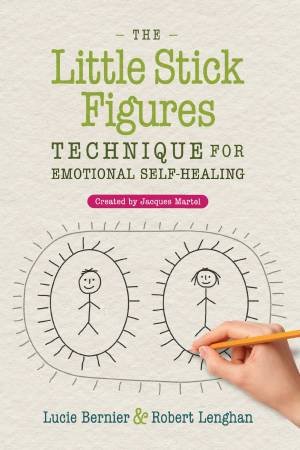 The Little Stick Figures Technique For Emotional Self-Healing by Lucie Bernier & Robert Lenghan & Jacques Martel