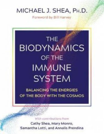 The Biodynamics Of The Immune System by Michael J. Shea & Bill Harvey